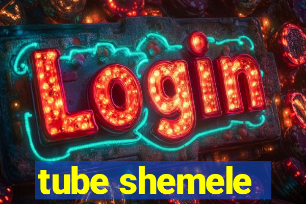 tube shemele